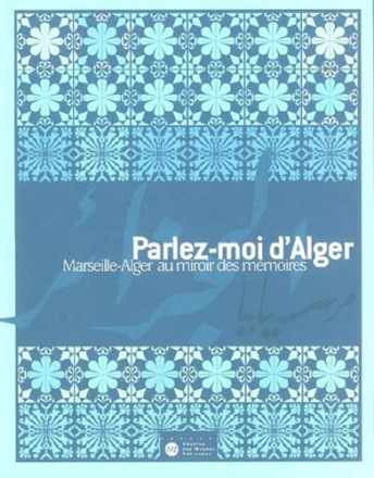 Parlez moi d'Alger Marseille Alger au miroir des Mémoires
