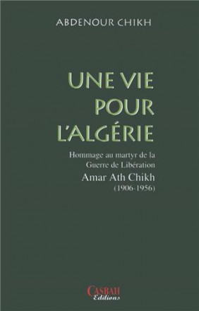 Une vie pour l'Algérie : hommage au martyr de la guerre de libération Amar Ath Chikh (1906 1956)