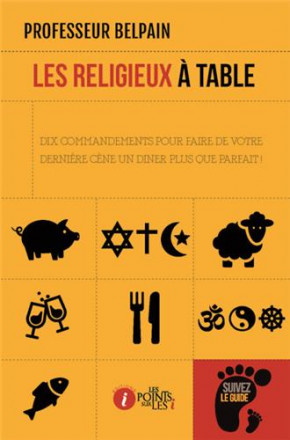 Religieux à table (les) : dix commandements pour faire de votre dernière cène un diner plus que parfait !