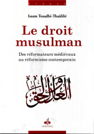 Le droit musulman des réformateurs médiévaux au réformisme contemporain