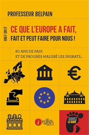 Ce que l'Europe a fait, fait et peut faire pour nous ! (1957 2017) Soixante ans de paix et de progrès malgré les ingrats…