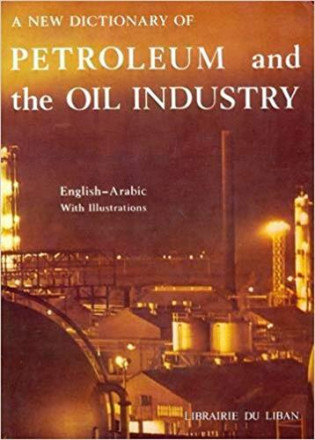 A new dictionnary of petroleum and the oil industry english arabic wirh illustrations