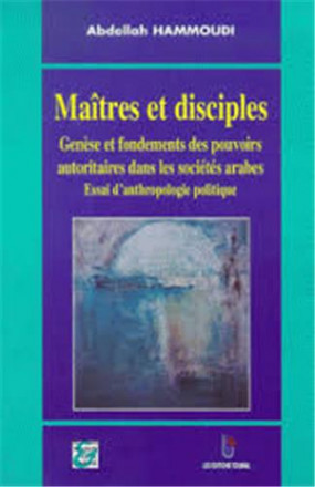 Maîtres et disciples genèse et fondements des pouvoirs autoritaires dans les sociétés arabes, essai d'anthropologie politique
