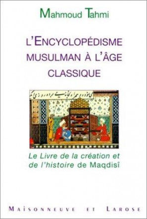 L'encyclopédisme musulman à l'âge classique le livre de la création et de l'histoire de Maqdisi