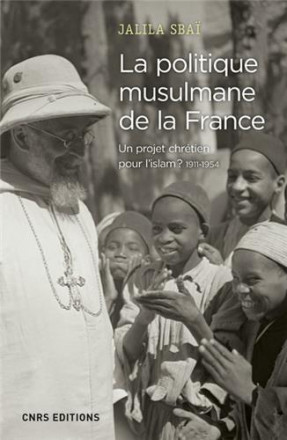 La politique musulmane de la France un projet chrétien pour l'islam ? 1911 1954
