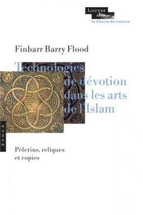 Technologies de dévotion dans les arts de l'islam pèlerins, reliques, copies