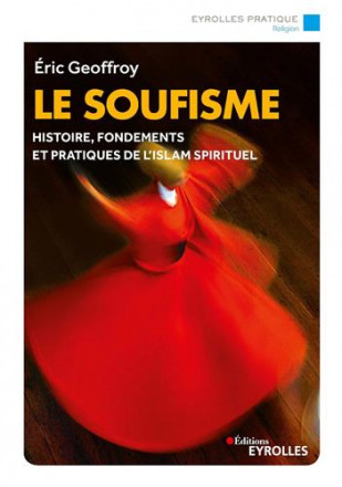 Le soufisme histoire, fondements et pratiques de l'islam spirituel