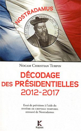 Décodage des présidentielles 2012 2017 : essai de prévisions à laide du système de cryptage temporel retrouvé de Nostradamus