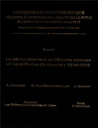 Documents diplomatiques français relatifs à l'histoire du Liban et de la Syrie à l'époque du mandat, 1914 1946 tome 1: le démantèlement de l'empire ottoman et les préludes du mandat, 1914 1919