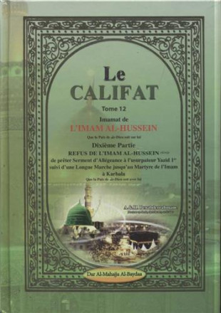 Califat tome 12: imamat de l'imam al Hussein dixième partie refus de l'imam Hussein de prêter serment d'allégeance à l'usurpateur Yazid suivi d'une longue marche jusqu'au martyre de l'imam à Karbala