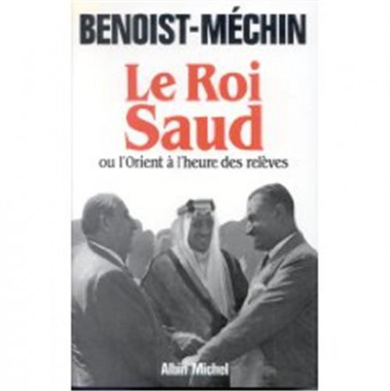 Le roi Saud ou l'Orient à l'heure des relèves