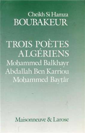 Contribution à l'étude de la vie religieuse et de la littérature Algérienne moderne tome 2, trois poètes algériens, Mohammed Balkhayr, Abdallah Bben Karriou, Mohammed Baytar