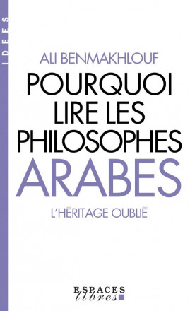 Pourquoi lire les philosophes arabes - L'héritage oublié