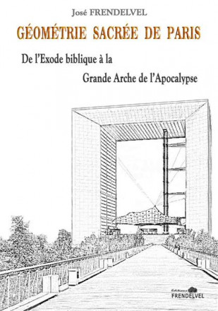 Géométrie sacrée de Paris - De l'Exode biblique à la Grande Arche de l'Apocalypse